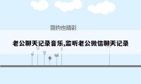 老公聊天记录音乐,监听老公微信聊天记录