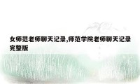 女师范老师聊天记录,师范学院老师聊天记录完整版