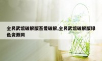 全民武馆破解版吾爱破解,全民武馆破解版绿色资源网