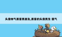 头像帅气黑客男朋友,黑客的头像男生 霸气