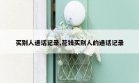 买别人通话记录,花钱买别人的通话记录