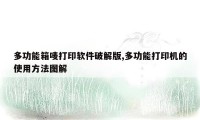 多功能箱唛打印软件破解版,多功能打印机的使用方法图解