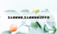 怎么破解破解,怎么破解破解过的手游