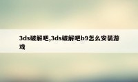 3ds破解吧,3ds破解吧b9怎么安装游戏