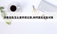 对象出轨怎么查开房记录,如何查出出轨对象