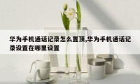 华为手机通话记录怎么置顶,华为手机通话记录设置在哪里设置