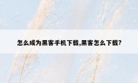 怎么成为黑客手机下载,黑客怎么下载?