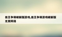 兽王争锋破解版游戏,兽王争锋游戏破解版 无需网络