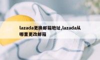 lazada更换邮箱地址,lazada从哪里更改邮箱