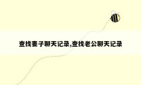 查找妻子聊天记录,查找老公聊天记录
