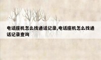 电话座机怎么找通话记录,电话座机怎么找通话记录查询