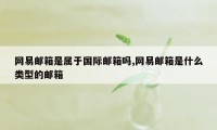 网易邮箱是属于国际邮箱吗,网易邮箱是什么类型的邮箱