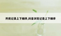 开房记录上下顺序,抖音浏览记录上下顺序