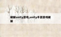 破解unity游戏,unity手游游戏破解