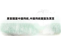 黑客图案中国传统,中国传统图案及寓意