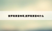 俄罗斯黑客帅哥,俄罗斯黑客叫什么