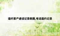 邀约客户通话记录截图,电话邀约记录