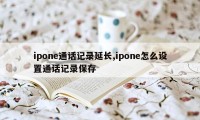 ipone通话记录延长,ipone怎么设置通话记录保存