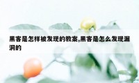 黑客是怎样被发现的教案,黑客是怎么发现漏洞的