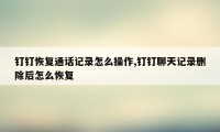 钉钉恢复通话记录怎么操作,钉钉聊天记录删除后怎么恢复