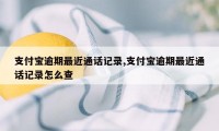 支付宝逾期最近通话记录,支付宝逾期最近通话记录怎么查