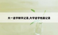 大一退学聊天记录,大学退学档案记录