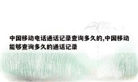 中国移动电话通话记录查询多久的,中国移动能够查询多久的通话记录