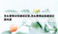 怎么查找以往通话记录,怎么查找以往通话记录内容