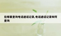 在哪里查询电话通话记录,电话通话记录如何查询