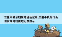 三星不显示归属地通话记录,三星手机为什么没有来电归属地记录显示