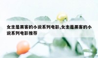 女主是黑客的小说系列电影,女主是黑客的小说系列电影推荐