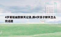 4岁萌娃幽默聊天记录,跟4岁孩子聊天怎么找话题