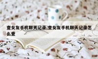 查女友手机聊天记录,查女友手机聊天记录怎么查