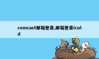 comcast邮箱登录,邮箱登录iculd