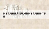 别车女司机开房记录,成都别车女司机被打事件