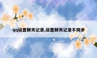 qq设置聊天记录,设置聊天记录不同步