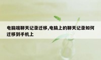 电脑端聊天记录迁移,电脑上的聊天记录如何迁移到手机上