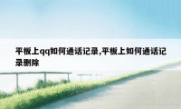 平板上qq如何通话记录,平板上如何通话记录删除
