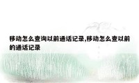 移动怎么查询以前通话记录,移动怎么查以前的通话记录