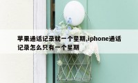 苹果通话记录就一个星期,iphone通话记录怎么只有一个星期