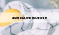 破解电影bt,破解电影播放平台