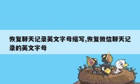恢复聊天记录英文字母缩写,恢复微信聊天记录的英文字母