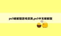 ps5破解版游戏资源,ps5中文破解版