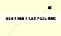 三星通话记录直接打,三星手机怎么录通话