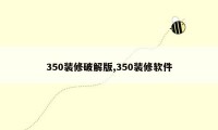 350装修破解版,350装修软件