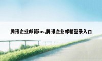 腾讯企业邮箱ios,腾讯企业邮箱登录入口