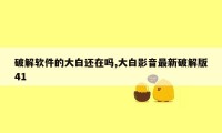 破解软件的大白还在吗,大白影音最新破解版41