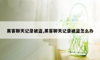 黑客聊天记录被盗,黑客聊天记录被盗怎么办