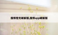 围棋橙光破解版,围棋app破解版