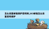 怎么设置邮箱保护密码锁,163邮箱怎么设置密码保护